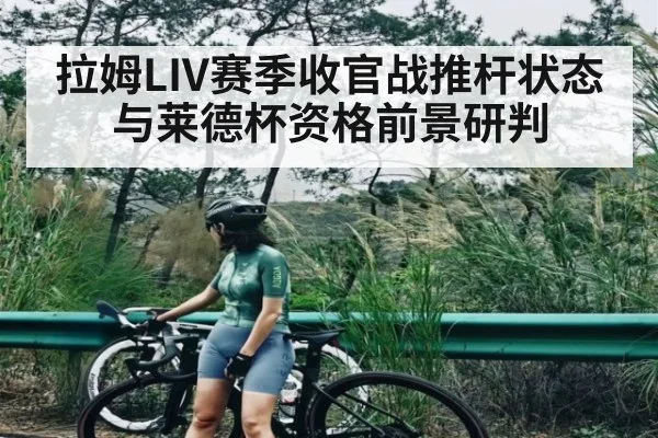 拉姆LIV赛季收官战推杆状态与莱德杯资格前景研判
