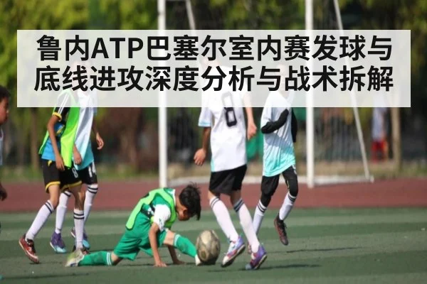 鲁内ATP巴塞尔室内赛发球与底线进攻深度分析与战术拆解