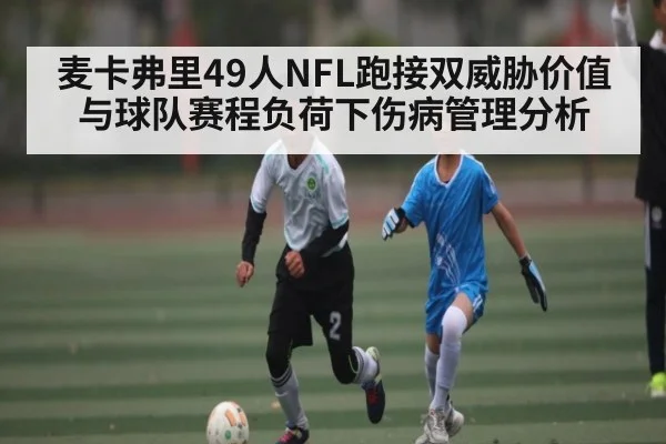 麦卡弗里49人NFL跑接双威胁价值与球队赛程负荷下伤病管理分析