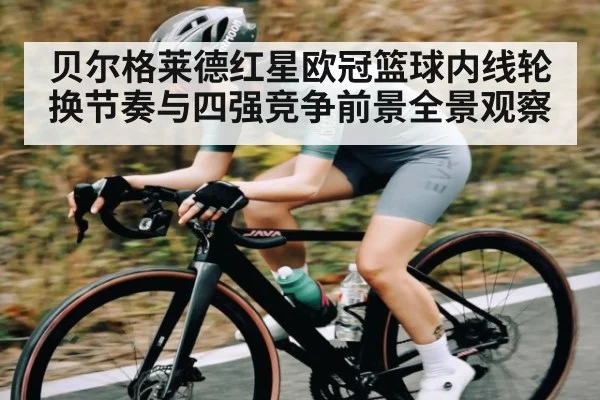 贝尔格莱德红星欧冠篮球内线轮换节奏与四强竞争前景全景观察