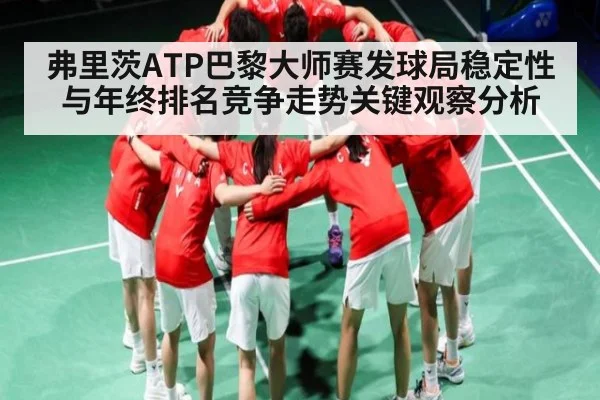 弗里茨ATP巴黎大师赛发球局稳定性与年终排名竞争走势关键观察分析